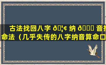 古法找回八字 🦢 纳 🍀 音推命法（几乎失传的八字纳音算命口诀）